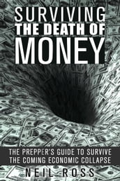 Surviving the Death of Money: The Prepper s Guide to Survive the Coming Economic Collapse