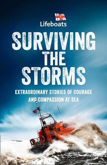 Surviving the Storms: Extraordinary Stories of Courage and Compassion at Sea - The RNLI