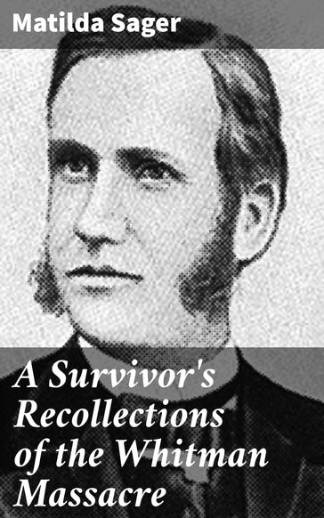 A Survivor's Recollections of the Whitman Massacre - Matilda Sager