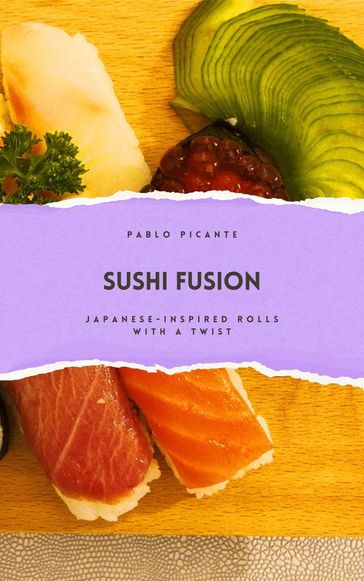Sushi Fusion: Japanese-Inspired Rolls with a Twist - Pablo Picante
