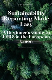 Sustainability Reporting Made Easy - A Beginner s Guide to ESRS in the European Union