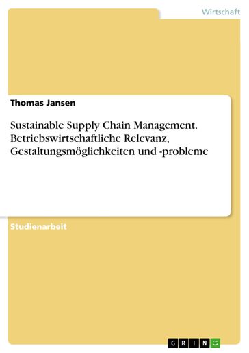 Sustainable Supply Chain Management. Betriebswirtschaftliche Relevanz, Gestaltungsmöglichkeiten und -probleme - Thomas Jansen