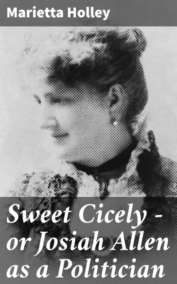 Sweet Cicely  or Josiah Allen as a Politician - Marietta Holley
