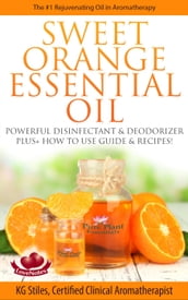 Sweet Orange Essential Oil The #1 Rejuvenating Oil in Aromatherapy Powerful Disinfectant & Deodorizer Plus+ How to Use Guide & Recipes
