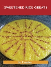 Sweetened Rice Greats: Delicious Sweetened Rice Recipes, The Top 64 Sweetened Rice Recipes