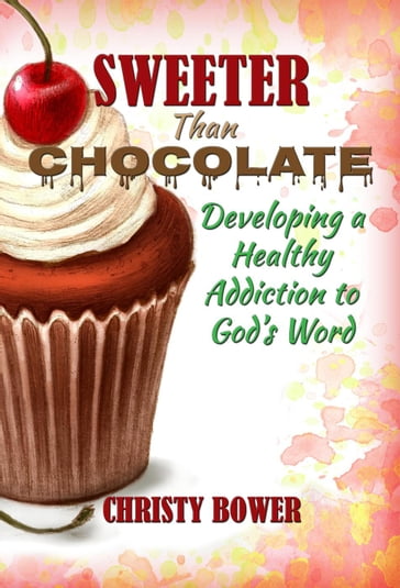 Sweeter Than Chocolate: Developing a Healthy Addiction to God's Word - Christy Bower