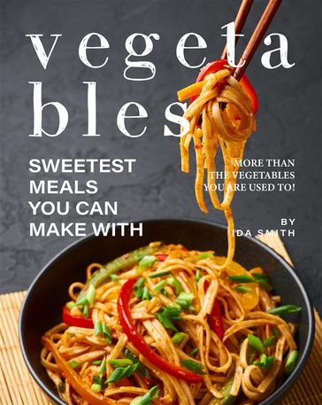 Sweetest Meals You Can Make with Vegetables - Ida Smith