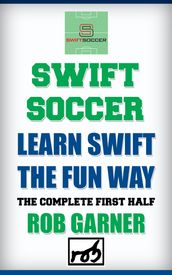 Swift Soccer: Learn Swift The Fun Way: The Complete First Half