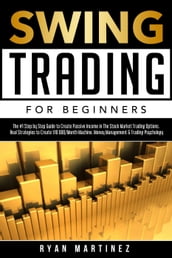 Swing Trading for Beginners:The #1 Step by Step Guide to Create Passive Income in The Stock Market Trading Options.Real Strategies to Create $10 000/Month Machine.Money Management & Trading Psychology