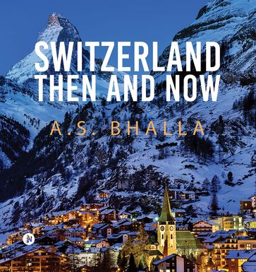 Switzerland Then and Now - A.S. Bhalla