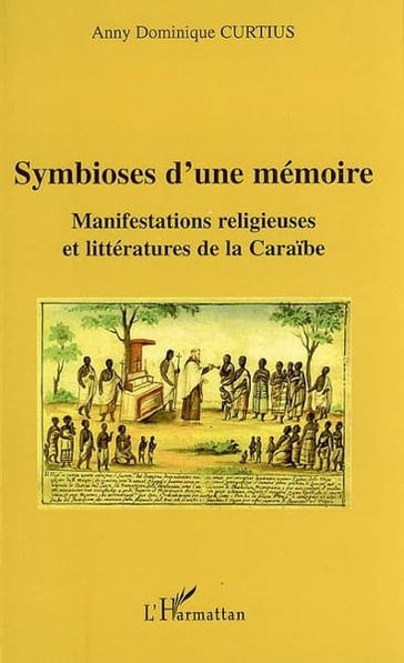 Symbioses d'une mémoire: Manifestations religieuses et littératures de la Caraïbe - Anny Dominique Curtius