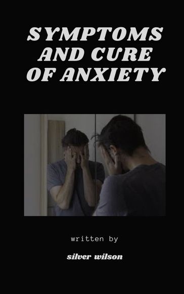 Symptoms and Cure of Anxiety - Silver Wilson