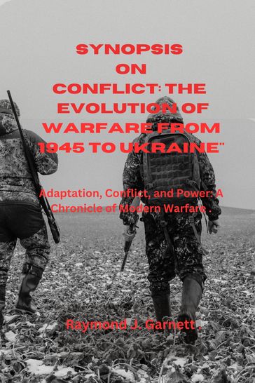 Synopsis On The Evolution of Warfare from 1945 to Ukraine - Raymond J. Garnett