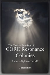 Synopsis of The Twelve Premises of CORE Resonance Colonies: for an enlightened world