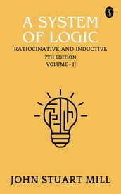 A System of Logic: Ratiocinative and Inductive, 7th Edition, Vol. II