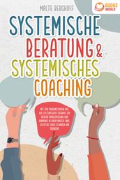 Systemische Beratung & Systemisches Coaching: Mit den Powermethoden aus der systemischen Therapie zur idealen Problemlosung und Harmonie in Ihrem Umfeld (inkl. effektiver Fragetechniken und Übungen)