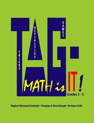 TAG - Math is it! Grades 3 - 5 - Associate Professor Enrique Ortiz - Associate Professor Regina Harwood Gresham - Professor Emeritus Douglas K. Brumbaugh