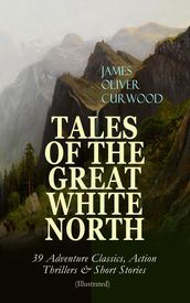 TALES OF THE GREAT WHITE NORTH 39 Adventure Classics, Action Thrillers & Short Stories