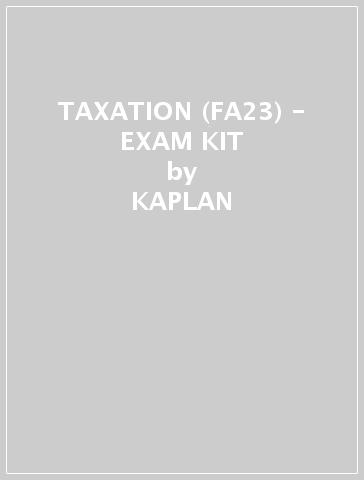 TAXATION (FA23) - EXAM KIT - KAPLAN