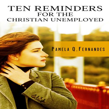 TEN REMINDERS FOR THE CHRISTIAN UNEMPLOYED - Pamela Q. Fernandes