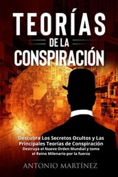 TEORÍAS DE LA CONSPIRACIÓN. Descubra Los Secretos Ocultos y Las Principales Teorías de Conspiración. Destruya el Nuevo Orden Mundial y tome el Reino Milenario por la fuerza