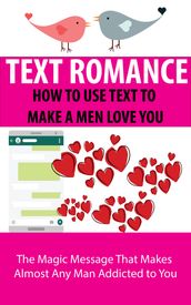 TEXT ROMANCE : HOW TO USE TEXT TO MAKE A MEN LOVE YOU