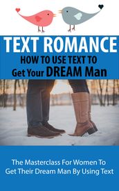TEXT ROMANCE : How to Use Text to Get Your Dream Man