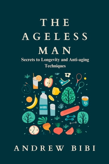 THE AGELESS MAN: Secrets to Longevity and Anti-aging Techniques - ANDREW BIBI
