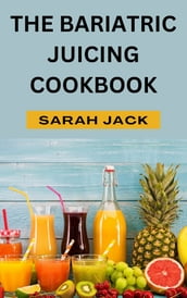 THE BARIATRIC JUICING COOKBOOK