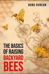 THE BASICS OF RAISING BACKYARD BEES