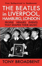 THE BEATLES in LIVERPOOL, HAMBURG, LONDON PEOPLE   VENUES   EVENTS   THAT SHAPED THEIR MUSIC
