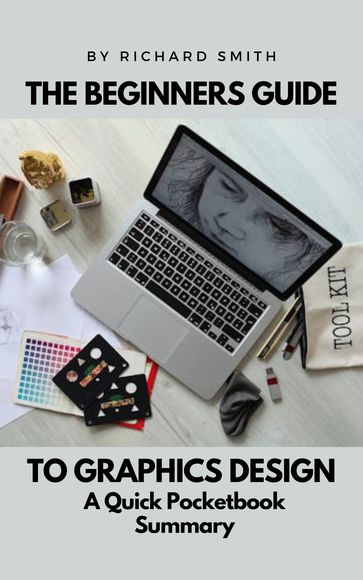 THE BEGINNERS GUIDE TO GRAPHICS DESIGNS - Richard Smith