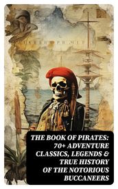 THE BOOK OF PIRATES: 70+ Adventure Classics, Legends & True History of the Notorious Buccaneers