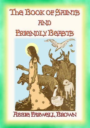THE BOOK OF SAINTS AND FRIENDLY BEASTS - 20 Legends, Ballads and Stories - Abbie Farwell Brown
