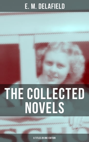THE COLLECTED NOVELS OF E. M. DELAFIELD (6 Titles in One Edition) - E. M. Delafield
