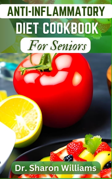 THE COMPLETE ANTI-INFLAMMATORY DIET COOKBOOK FOR SENIORS - Dr Sharon Williams