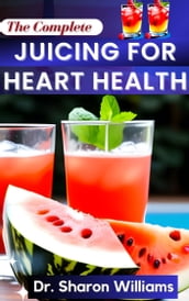 THE COMPLETE JUICING FOR HEART HEALTH