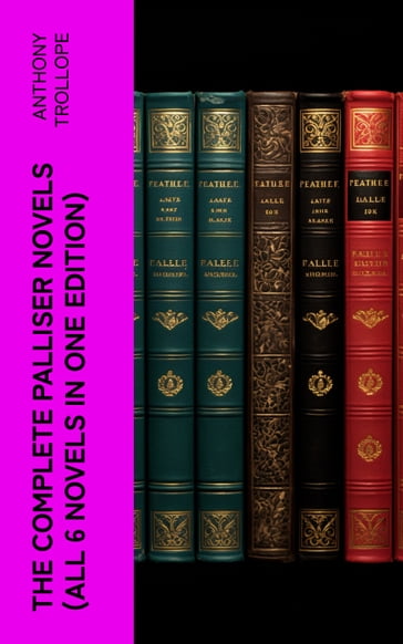 THE COMPLETE PALLISER NOVELS (All 6 Novels in One Edition) - Anthony Trollope