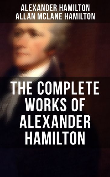 THE COMPLETE WORKS OF ALEXANDER HAMILTON - Alexander Hamilton - Allan Mclane Hamilton