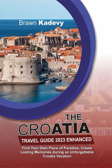 THE CROATIA TRAVEL GUIDE 2023 ENHANCED - Brawn Kadevy