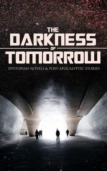 THE DARKNESS OF TOMORROW - Dystopian Novels & Post-Apocalyptic Stories - Anthony Trollope - Arthur Dudley Vinton - Cleveland Moffett - Edgar Allan Poe - Edward Bellamy - Edward Bulwer-Lytton - Edwin A. Abbott - Ernest Bramah - Fred M. White - H. G. Wells - Hugh Benson - Ignatius Donnelly - Jack London - Jonathan Swift - Mary Shelley - Owen Gregory - Richard Jefferies - Samuel Butler - Stanley G. Weinbaum - William Hope Hodgson