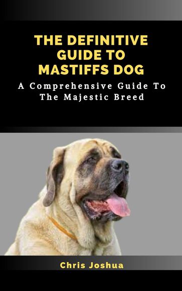 THE DEFINITIVE GUIDE TO MASTIFFS DOG - Chris Joshua