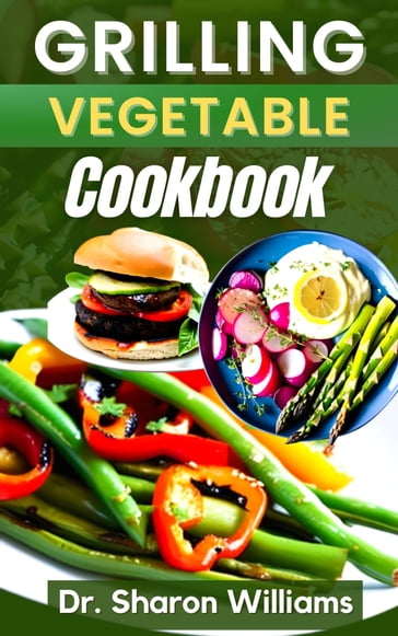 THE GRILLING VEGETABLE RECIPES COOKBOOK - Dr Sharon Williams