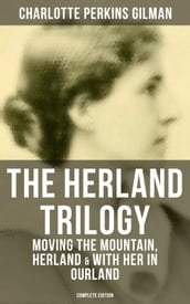 THE HERLAND TRILOGY: Moving the Mountain, Herland & With Her in Ourland (Complete Edition)