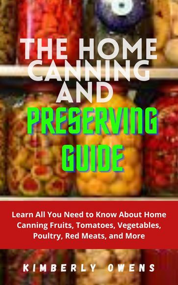 THE HOME CANNING AND PRESERVING GUIDE - Kimberly Owens