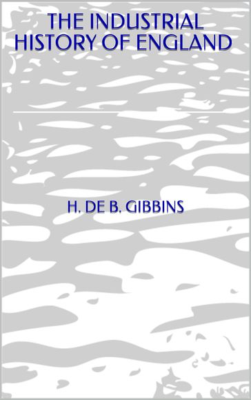 THE INDUSTRIAL HISTORY OF ENGLAND - H. DE B. GIBBINS