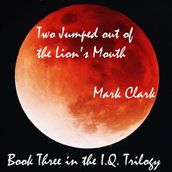 THE I.Q. TRILOGY BOOK 3 - TWO JUMPED OUT OF THE LION S MOUTH