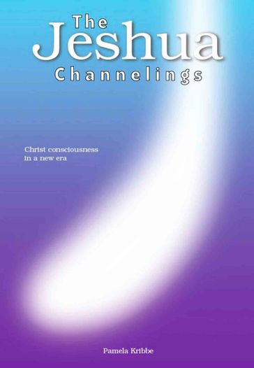 THE JESHUA CHANNELINGS: Christ consciousness in a new era - Pamela Kribbe