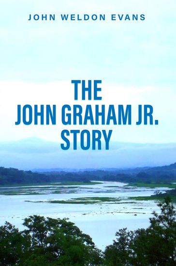 THE JOHN GRAHAM JR. STORY - John Weldon Evans