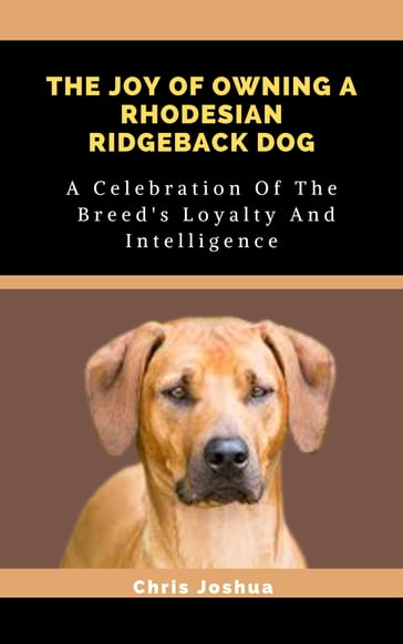 THE JOY OF OWNING A RHODESIAN RIDGEBACK DOG - Chris Joshua